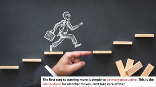 149
The first step to earning more is simply to be more productive. This is the
cornerstone for all other moves. First take care of that
 