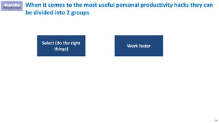 150
When it comes to the most useful personal productivity hacks they can
be divided into 2 groups
Select (do the right
things)
Work faster
 