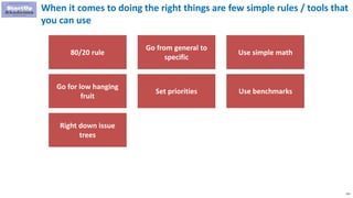 151
When it comes to doing the right things are few simple rules / tools that
you can use
80/20 rule
Go from general to
specific
Use simple math
Go for low hanging
fruit
Right down issue
trees
Use benchmarksSet priorities
 