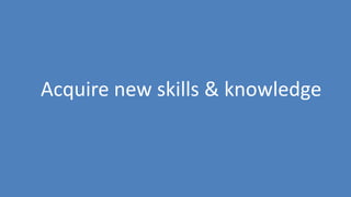 153
Acquire new skills & knowledge
 