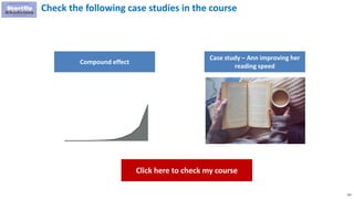 155
Check the following case studies in the course
Compound effect
Case study – Ann improving her
reading speed
Click here to check my course
 