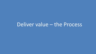 159
Deliver value – the Process
 