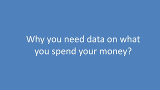 21
Why you need data on what
you spend your money?
 