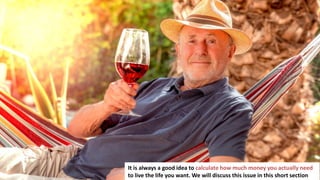 239
It is always a good idea to calculate how much money you actually need
to live the life you want. We will discuss this issue in this short section
 