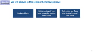 240
We will discuss in this section the following issue
Backward logic
Retirement age if you
have no passive income
– case study
Retirement age if you
have passive income –
case study
 