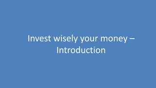 242
Invest wisely your money –
Introduction
 