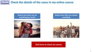 34
Check the details of the cases in my online course
Reduce how often you do
something per month
Reduce how often you replace
something
Click here to check my course
 