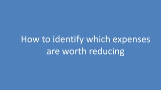 35
How to identify which expenses
are worth reducing
 