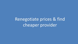 49
Renegotiate prices & find
cheaper provider
 