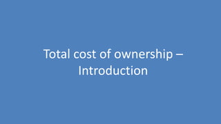 54
Total cost of ownership –
Introduction
 