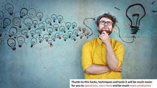 6
In business you have to make a lot of important decisions
Thanks to this hacks, techniques and tools it will be much easier
for you to spend less, earn more and be much more productive
 