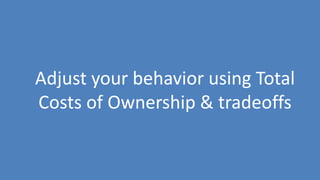 65
Adjust your behavior using Total
Costs of Ownership & tradeoffs
 