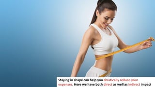 68
Staying in shape can help you drastically reduce your
expenses. Here we have both direct as well as indirect impact
 