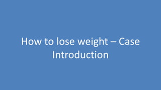 71
How to lose weight – Case
Introduction
 