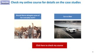 100
Check my online course for details on the case studies
Should Maria delegate some of
her everyday work?
Car vs Uber
Cl...