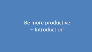 141
Be more productive
– Introduction
 