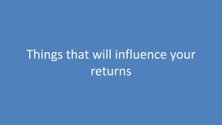252
Things that will influence your
returns
 