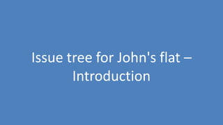 279
Issue tree for John's flat –
Introduction
 