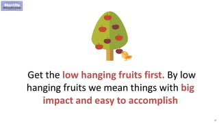 37
Get the low hanging fruits first. By low
hanging fruits we mean things with big
impact and easy to accomplish
 