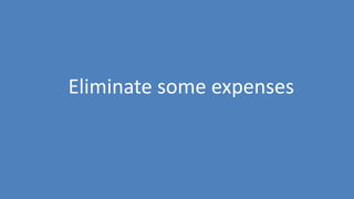44
Eliminate some expenses
 