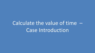 91
Calculate the value of time –
Case Introduction
 