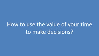 94
How to use the value of your time
to make decisions?
 
