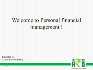 Welcome to Personal financial
              management !




Presented by :
Ashish Ramesh Bhave.
 