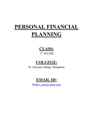 PERSONAL FINANCIAL
PLANNING
CLASS:
1ST
M.COM
COLLEGE:
St. Aloysius college, Mangalore
EMAIL ID:
Prithvi_rani@yahoo.com
 