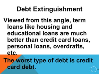 Debt Extinguishment
Viewed from this angle, term
loans like housing and
educational loans are much
better than credit card loans,
personal loans, overdrafts,
etc.
The worst type of debt is credit
card debt. 109
 
