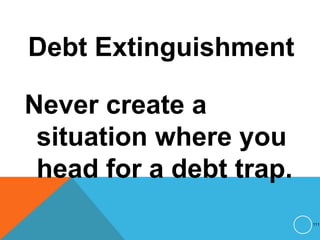 Debt Extinguishment
Never create a
situation where you
head for a debt trap.
111
 