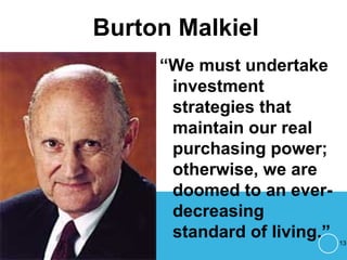 Burton Malkiel
“We must undertake
investment
strategies that
maintain our real
purchasing power;
otherwise, we are
doomed to an ever-
decreasing
standard of living.” 13
 