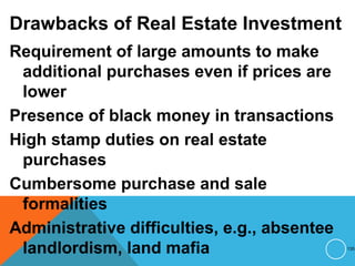 Drawbacks of Real Estate Investment
Requirement of large amounts to make
additional purchases even if prices are
lower
Presence of black money in transactions
High stamp duties on real estate
purchases
Cumbersome purchase and sale
formalities
Administrative difficulties, e.g., absentee
landlordism, land mafia 135
 