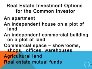 Real Estate Investment Options
for the Common Investor
An apartment
An independent house on a plot of
land
An independent commercial building
on a plot of land
Commercial space – showrooms,
shops, offices, warehouses
Agricultural land
Real estate mutual funds 138
 
