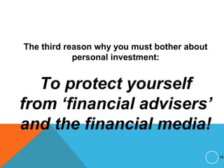 The third reason why you must bother about
personal investment:
To protect yourself
from ‘financial advisers’
and the financial media!
14
 