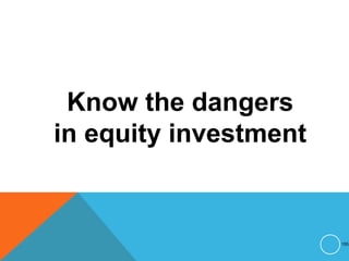 Know the dangers
in equity investment
155
 