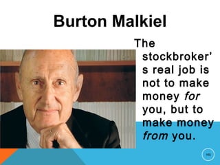 Burton Malkiel
The
stockbroker’
s real job is
not to make
money for
you, but to
make money
from you.
160
 