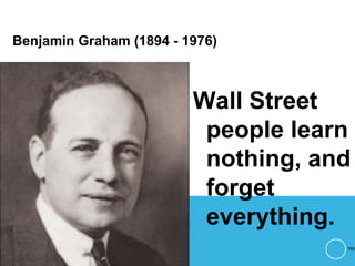 Benjamin Graham (1894 - 1976)
Wall Street
people learn
nothing, and
forget
everything.
166
 