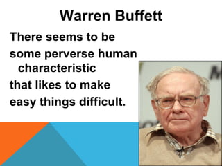 Warren Buffett
There seems to be
some perverse human
characteristic
that likes to make
easy things difficult.
17
 