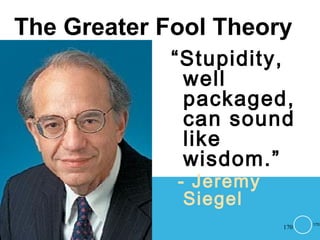 170
The Greater Fool Theory
“Stupidity,
well
packaged,
can sound
like
wisdom.”
- Jeremy
Siegel
170
 