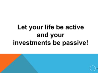 Let your life be active
and your
investments be passive!
179
 