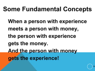 Some Fundamental Concepts
When a person with experience
meets a person with money,
the person with experience
gets the money.
And the person with money
gets the experience!
18
 
