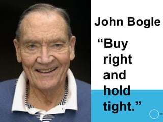 John Bogle
180
“Buy
right
and
hold
tight.”
 