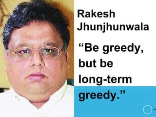 Rakesh
Jhunjhunwala
“Be greedy,
but be
long-term
greedy.”
184
 