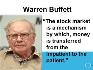 Warren Buffett
“The stock market
is a mechanism
by which, money
is transferred
from the
impatient to the
patient.”
188
 