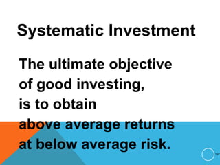 Systematic Investment
The ultimate objective
of good investing,
is to obtain
above average returns
at below average risk. 197
 