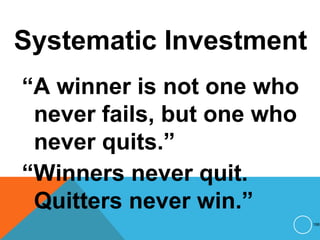 Systematic Investment
“A winner is not one who
never fails, but one who
never quits.”
“Winners never quit.
Quitters never win.”
198
 