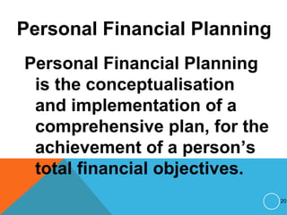 Personal Financial Planning
Personal Financial Planning
is the conceptualisation
and implementation of a
comprehensive plan, for the
achievement of a person’s
total financial objectives.
20
 