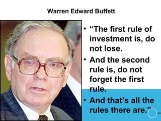 Warren Edward Buffett
• “The first rule of
investment is, do
not lose.
• And the second
rule is, do not
forget the first
rule.
• And that’s all the
rules there are.” 206
 