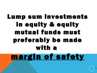 Lump sum investments
in equity & equity
mutual funds must
preferably be made
with a
margin of safety
207
 
