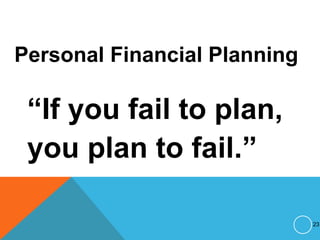 Personal Financial Planning
“If you fail to plan,
you plan to fail.”
23
 